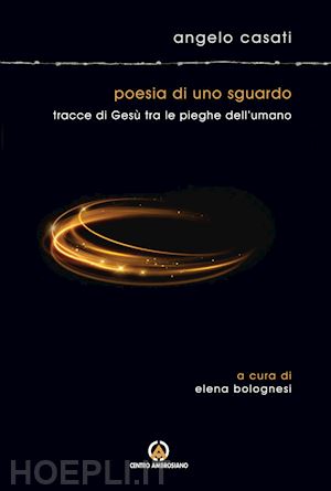 casati angelo - poesia di uno sguardo. tracce di gesù tra le pieghe dell'umano