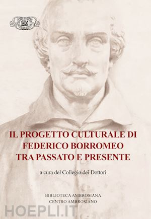 navoni m.(curatore); ballarini m.(curatore); braschi f.(curatore) - il progetto culturale di federico borromeo tra passato e presente