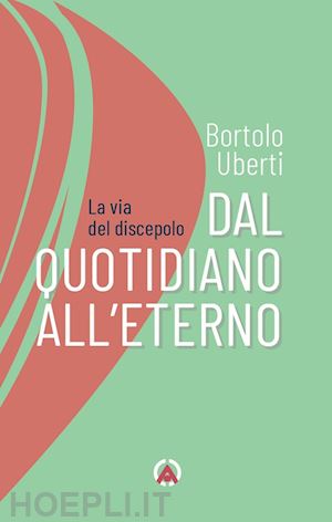 uberti bortolo - dal quotidiano all'eterno. la via del discepolo