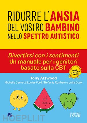 attwood tony; ford louise; runham stefanie - ridurre l'ansia del vostro bambino nello spettro. divertirsi con i sentimenti. un manuale per i genitori basato sulla cbt autistico