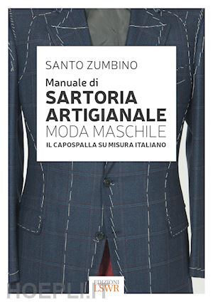 zumbino santo - manuale di sartoria artigianale. moda maschile. il capospalla su misura italiano