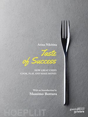 arina nikitina. with an introduction by massimo bottura - taste of success. how great chefs cook, play, and make money