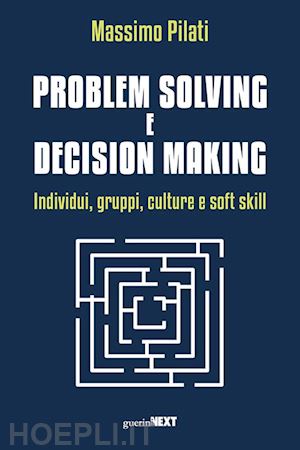 pilati massimo - problem solving e decision making. individui, gruppi, culture e soft skill