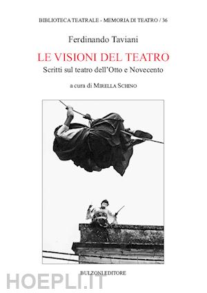 taviani ferdinando; schino m. (curatore) - le visioni del teatro. scritti sul teatro dell'otto e novecento