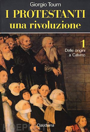 tourn giorgio - i protestanti: una rivoluzione-una società-una cultura