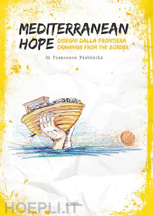 piobbichi francesco - mediterranean hope. disegni dalla frontiera-drawings from the border