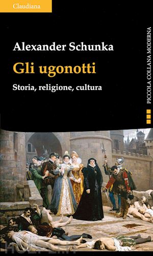 schunka alexander - gli ugonotti. storia, religione, cultura