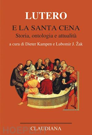 kampen d.(curatore); zak l.(curatore) - lutero e la santa cena. storia, ontologia, attualità