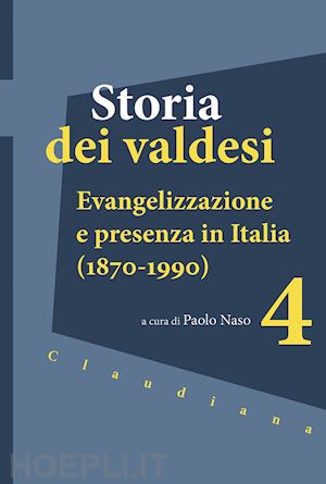 naso p. (curatore) - storia dei valdesi. vol. 4: evangelizzazione e presenza in italia (1870-1990)