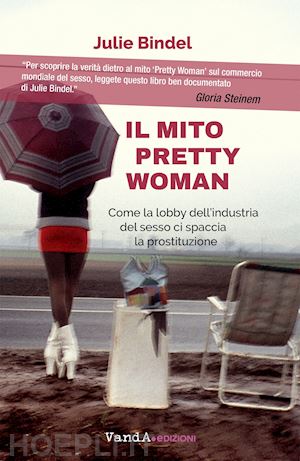 bindel julie - il mito pretty woman. come la lobby dell'industria del sesso ci spaccia la prostituzione