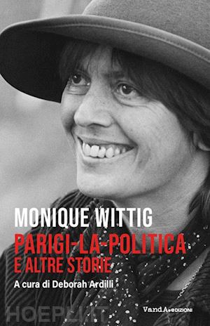 wittig monique; ardilli d. (curatore) - parigi-la-politica e altre storie