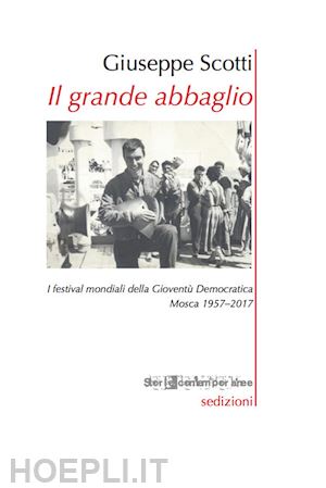 scotti giuseppe - grande abbaglio. i festival mondiali della gioventu' democratica. mosca 1957-201