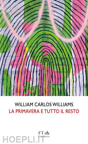 williams william carlos; di dio t. (curatore) - la primavera e tutto il resto