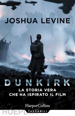 levine joshua - dunkirk: la storia vera che ha ispirato il film