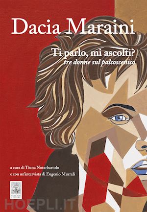 maraini dacia; notarbartolo t. (curatore); murrali e. (curatore) - ti parlo, mi ascolti? tre donne sul palcoscenico