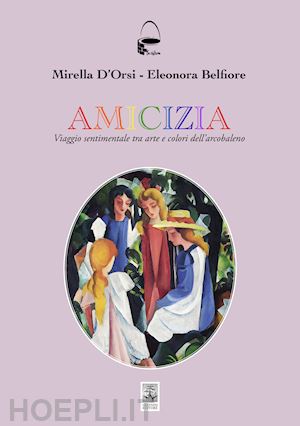 d'orsi mirella; belfiore eleonora - amicizia. viaggio sentimentale tra arte e colori dell'arcobaleno