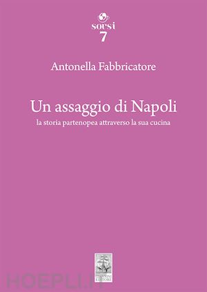 fabbricatore antonella - un assaggio di napoli. la storia partenopea attraverso la sua cucina