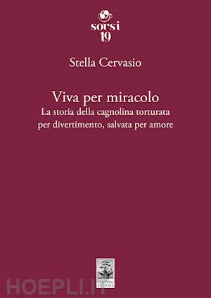 cervasio stella - viva per miracolo. la storia della cagnolina torturata per divertimento, salvata