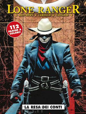 matthews brett; cariello sergio; cassaday john - lone ranger. vol. 4: la resa dei conti