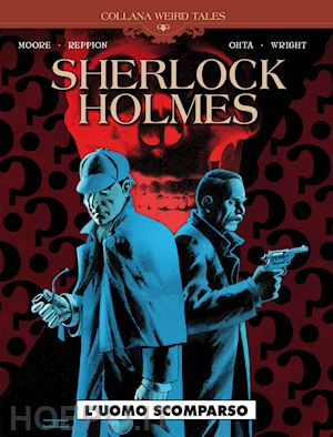 moore leah; reppion john - l'uomo scomparso. sherlock holmes. vol. 5