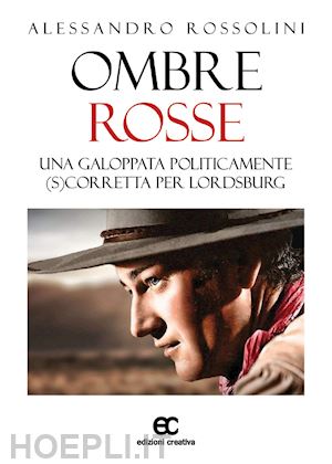 rossolini alessandro - ombre rosse. una galoppata politicamente (s)corretta per lordsburg