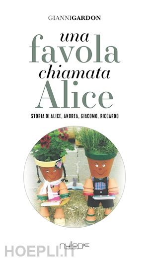 gardon gianni - una favola chiamata alice. storia di alice, andrea, giacomo, riccardo