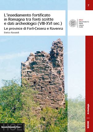 ravaioli enrico - l'insediamento fortificato in romagna tra fonti scritte e dati archeologici (viii-xvi sec.). le province di forlì-cesena e ravenna