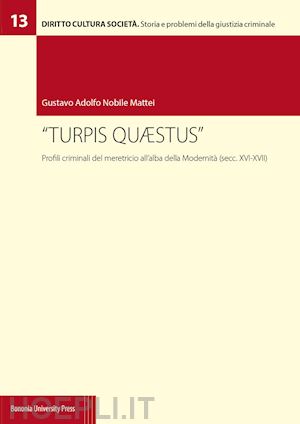 nobile mattei gustavo adolfo - «turpis quaestus». profili criminali del meretricio all'alba della modernita' (s