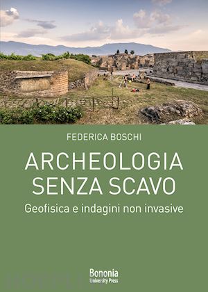 boschi federica - archeologia senza scavo. geofisica e indagini non invasive