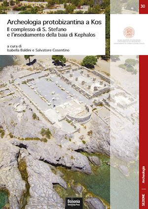 baldini i.(curatore); cosentino s.(curatore) - archeologia protobizantina a kos. il complesso di s. stefano e l'insediamento della baia di kephalos