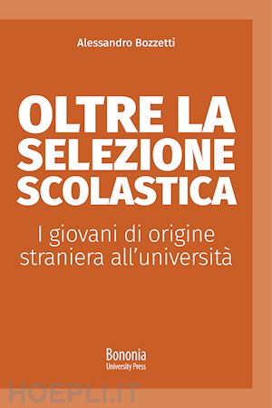 bozzetti alessandro - oltre la selezione scolastica. i giovani di origine straniera all'universita'