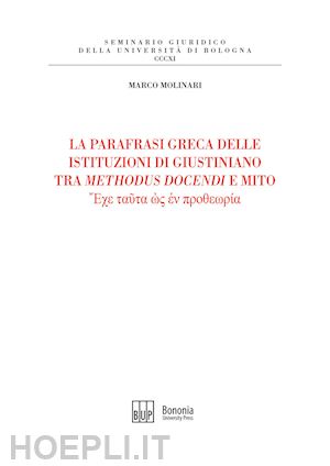 molinari marco - parafrasi greca delle istituzioni di giustiniano tra methodus docendi e mito (la