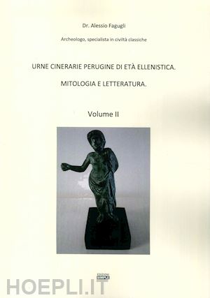 fagugli alessio - urne cinerarie perugine di eta' ellenistica. mitologia e letteratura. vol. 2