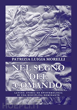 morelli patrizia luigia - nel segno del comando. latino: storia ed epistemologia di una disciplina dominan