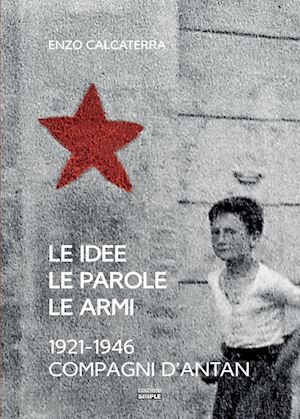 calcaterra enzo - le idee, le parole, le armi. 1921-1946. compagni d'antan