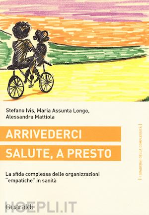 ivis stefano; longo m. assunta; mattiola alessandra - arrivederci salute, a presto. la sfida complessa delle organizzazioni «empatiche