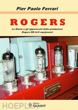 ferrari pier paolo - rogers. la storia e gli apparecchi della produzione rogers rd hi-fi equipment