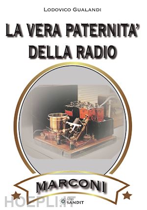 gualandi lodovico - la vera paternita' della radio. marconi. come distinguere il vero dal falso