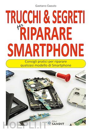 caputo gaetano - trucchi & segreti per riparare smartphone.