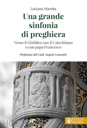 marotta luciano - una grande sinfonia di preghiera. verso il giubileo con il catechismo e con papa francesco