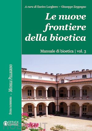 larghero e.(curatore); zeppegno g.(curatore) - le nuove frontiere della bioetica. manuale di bioetica. vol. 3