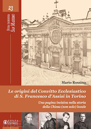 rossino mario - le origini del convitto ecclesiastico di s. francesco d'assisi in torino. una pagina incisiva nella storia della chiesa (non solo) locale