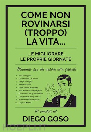 goso diego - come non rovinarsi (troppo) la vita... e migliorare le proprie giornate. manuale per chi aspira alla felicità