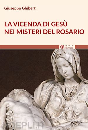 ghiberti giuseppe - la vicenda di gesù nei misteri del rosario