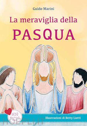 marini guido - la meraviglia della pasqua. gesù per piccoli cuori. ediz. a colori