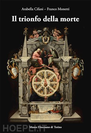 cifani a.; monetti f. - il trionfo della morte . lo specchio della vita umana (1627)