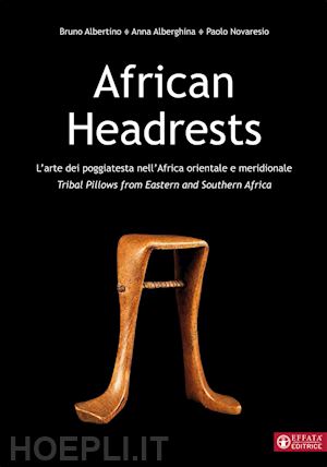 alberghina anna; albertino bruno; novaresio paolo - african headrests. l'arte dei poggiatesta nell'africa orientale e meridionale. t