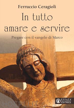 ceragioli ferruccio - in tutto amare e servire. pregare con il vangelo di marco