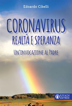 cibelli edoardo - coronavirus. realtà e speranza. un'invocazione al padre