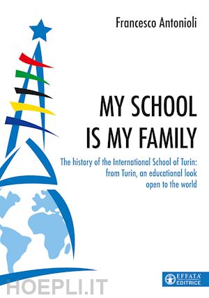 antonioli francesco - my school is my family. the history of the international school of turin: from turin, an educational look open to the world